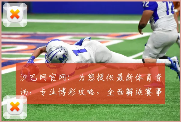 沙巴网官网：为您提供最新体育资讯，专业博彩攻略，全面解读赛事动态，尽在沙巴网官方网站，不容错过