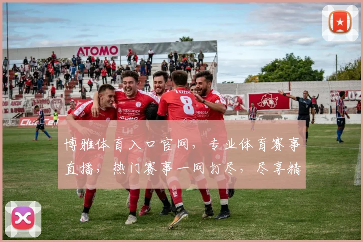 博雅体育入口官网，专业体育赛事直播，热门赛事一网打尽，尽享精彩，三重福利等你来