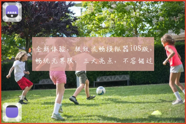 全新体验，极致流畅模拟器iOS版，畅玩无界限，三大亮点，不容错过