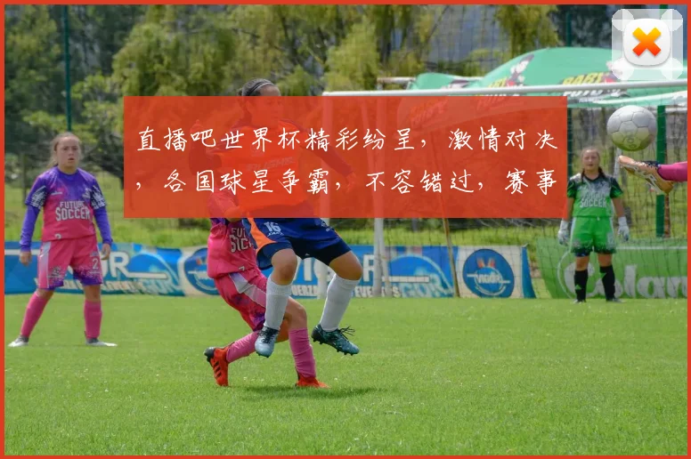 直播吧世界杯精彩纷呈，激情对决，各国球星争霸，不容错过，赛事直播，精彩回放，尽在掌握