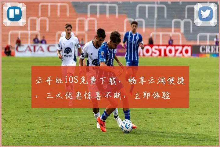云手机iOS免费下载，畅享云端便捷，三大优惠惊喜不断，立即体验