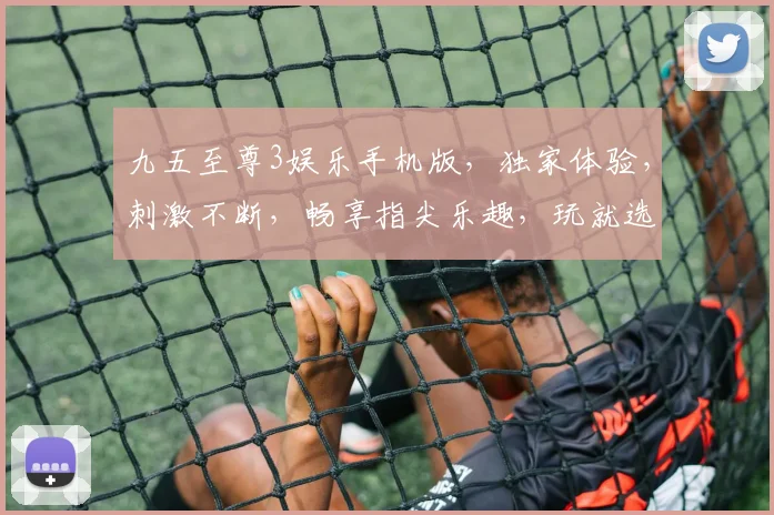 九五至尊3娱乐手机版，独家体验，刺激不断，畅享指尖乐趣，玩就选它
