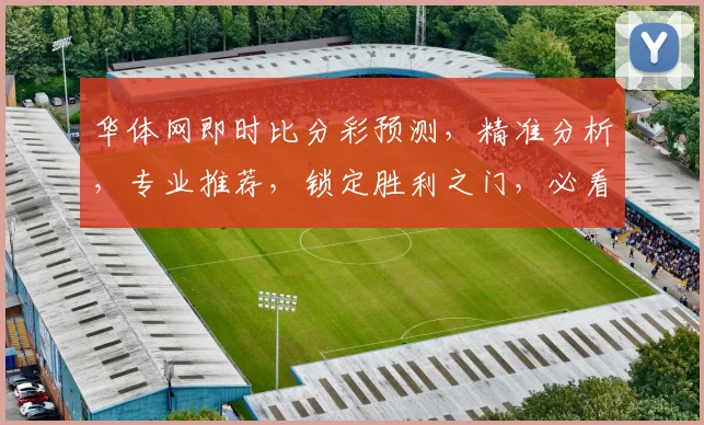 华体网即时比分彩预测，精准分析，专业推荐，锁定胜利之门，必看攻略