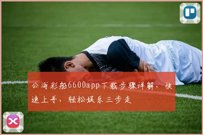 公海彩船6600app下载步骤详解，快速上手，轻松娱乐三步走
