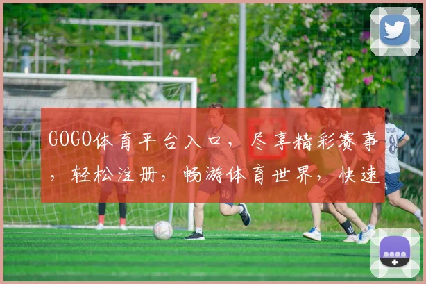 GOGO体育平台入口，尽享精彩赛事，轻松注册，畅游体育世界，快速登录，精彩不停