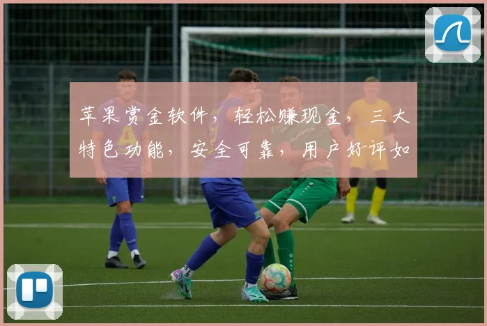 苹果赏金软件，轻松赚现金，三大特色功能，安全可靠，用户好评如潮，不容错过