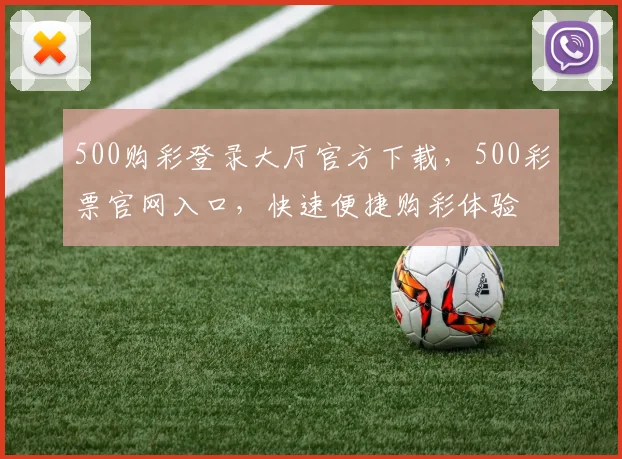 500购彩登录大厅官方下载，500彩票官网入口，快速便捷购彩体验