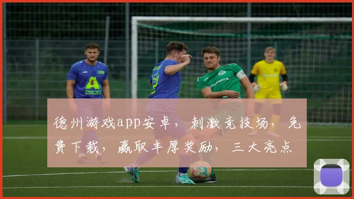 德州游戏app安卓，刺激竞技场，免费下载，赢取丰厚奖励，三大亮点，不容错过
