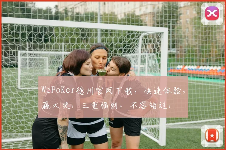 WePoKer德州官网下载，快速体验，赢大奖，三重福利，不容错过，