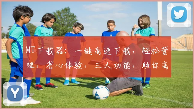 MT下载器：一键高速下载，轻松管理，省心体验，三大功能，助你高效办公，必备利器